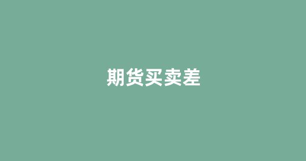 期货买卖差(期货买卖信号提示软件)_https://www.xzdzcjx.com_深交所_第1张