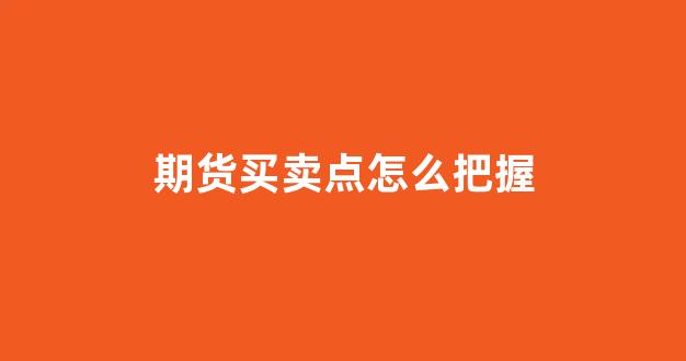 期货买卖点怎么把握(期货如何把握买卖点)_https://www.jnskb.com_设计报价_第1张