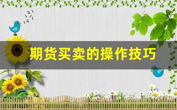 期货买卖的操作技巧(买卖期货)_https://www.huakunhengjia.com_期货资讯_第1张