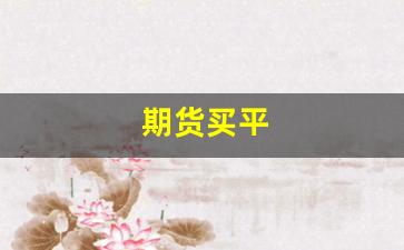 期货买平(期货买平什么意思)_https://www.gfdzclz.com_北交所_第1张