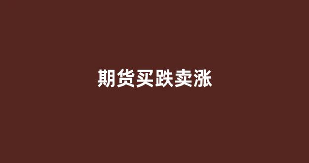 期货买跌卖涨(期货买涨卖跌的前提是什么)_https://www.eamstsz.com_上交所_第1张