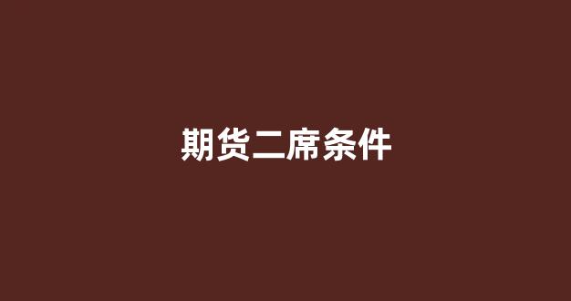 期货二席条件(期货2b)_https://www.dcjwmf.com_郑商所_第1张