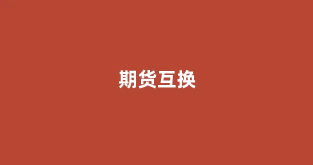 期货互换(期货互换合约)_https://www.gzyhshgzzx.com_上期所_第1张