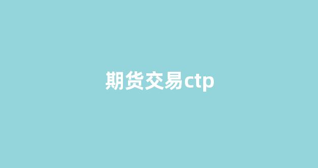 期货交易ctp(期货交易ctp恒生哪个快)_https://www.taocizhiliang.com_效果图_第1张