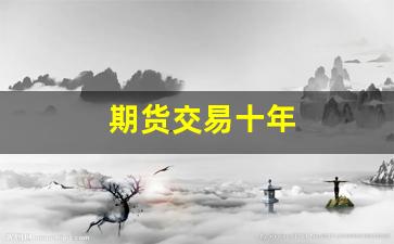 期货交易十年(期货太难啊玩啦十年)_https://www.wguangz.com_广期所_第1张