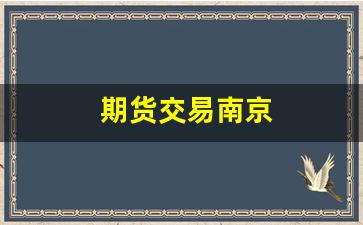 期货交易南京(南京期货高手)_https://www.gfdzclz.com_深交所_第1张