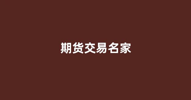 期货交易名家(期货 名人)_https://www.xzdzchf.com_深交所_第1张