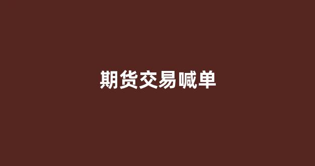 期货交易喊单(期货交易喊单什么意思)_https://www.xzdzcjn.com_深交所_第1张