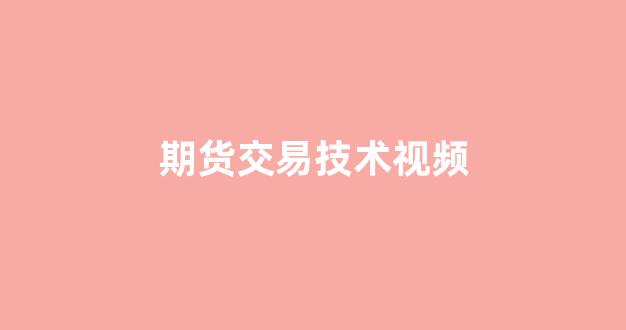 期货交易技术视频(期货交易视频教程)_https://www.jnskb.com_装修公司_第1张