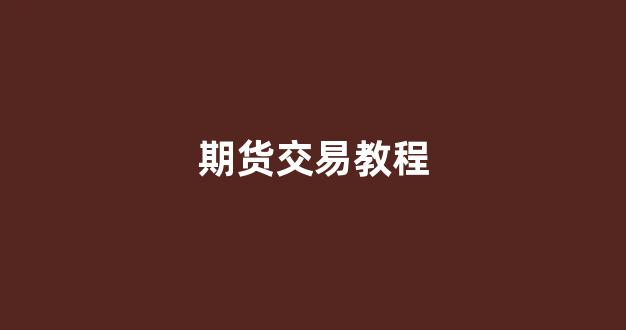 期货交易教程(期货交易操作技巧)_https://www.hn-life.com_创业板_第1张