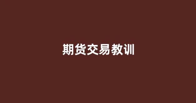 期货交易教训(期货的交易心得)_https://www.xzdzcjx.com_上交所_第1张