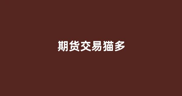 期货交易猫多(如何做期货交易)_https://www.hangfeite.com_上交所_第1张