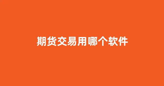 期货交易用哪个软件(期货交易用什么软件)_https://www.eamstsz.com_上交所_第1张
