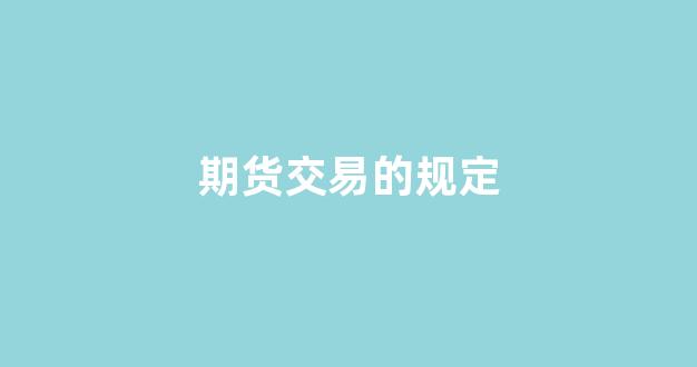 期货交易的规定(期货交易规定的保证金可以分为 (多选)_https://www.xzdzcjx.com_上交所_第1张