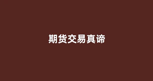 期货交易真谛(期货交易的本质与真相)_https://www.dongshengweixin.com_上交所_第1张