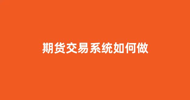 期货交易系统如何做(期货系统交易方法)_https://www.dcjwmf.com_中金所_第1张