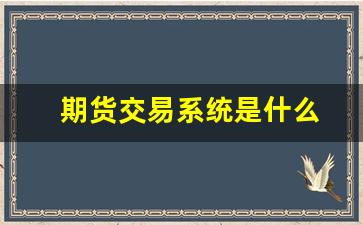 期货交易系统是什么(期货交易是什么)_https://www.brunchezvous.com_旅游攻略_第1张