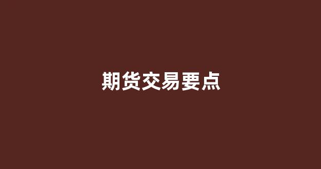 期货交易要点(期货交易的五个环节)_https://www.xzdzcjx.com_创业板_第1张