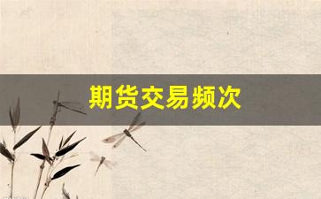 期货交易频次(期货交易频次规则)_https://www.taocizhiliang.com_效果图_第1张