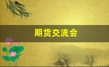 期货交流会(期货技术交流)_https://www.wguangz.com_郑商所_第1张