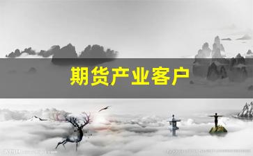 期货产业客户(期货产业客户营销答案)_https://www.gzyhshgzzx.com_大商所_第1张