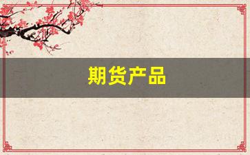 期货产品(期货产品主要可分为和两大类)_https://www.huakunhengjia.com_期货资讯_第1张