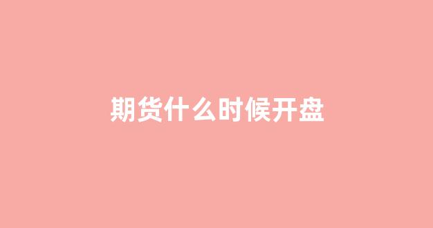 期货什么时候开盘(黄金期货什么时候开盘)_https://www.jumanxin.com_科创板_第1张