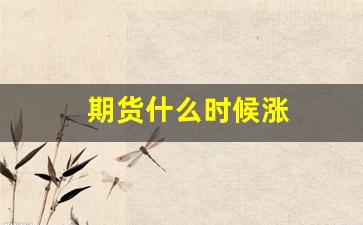 期货什么时候涨(期货什么时候涨的最多)_https://www.wguangz.com_大商所_第1张