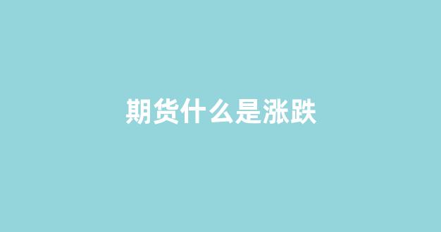 期货什么是涨跌(期货行情中)_https://www.dcjwmf.com_中金所_第1张