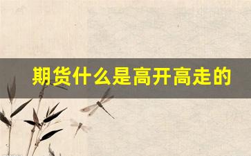 期货什么是高开高走的行情(期货高开高走什么意思)_https://www.tuogunzhijia.com_纳指期货_第1张