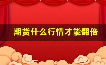 期货什么行情才能翻倍(期货什么价格才能快速成交)_https://www.fzdzcxj.com_创业板_第1张
