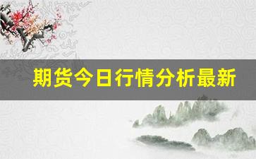期货今日行情分析最新(期货今日行情分析最新)_https://www.qldgs.com_原油期货_第1张