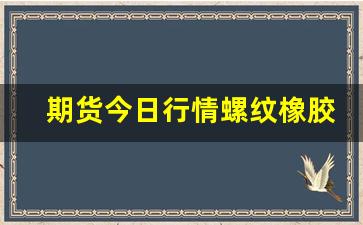 期货今日行情螺纹橡胶(期货橡胶行情走势)_https://www.haiwangdasha.com_郑商所_第1张