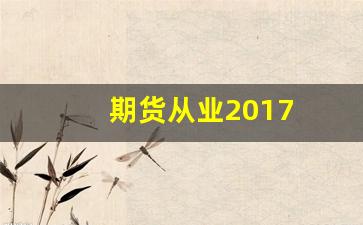 期货从业2017(期货从业考试官网)_https://www.fzdzcxj.com_北交所_第1张