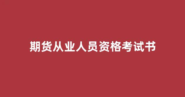 期货从业人员资格考试书(期货从业资格证书考试)_https://www.dcjwmf.com_广期所_第1张
