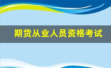 期货从业人员资格考试报名(期货从业人员资格考试报名入口官网)_https://www.gfdzclz.com_创业板_第1张