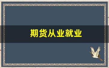 期货从业就业(期货从业就业前景)_https://www.xzdzcjn.com_科创板_第1张