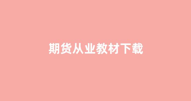 期货从业教材下载(期货从业协会)_https://www.gfdzclz.com_深交所_第1张