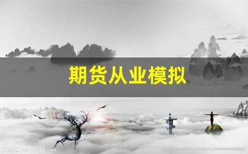 期货从业模拟(期货从业协会)_https://www.xzdzcjn.com_北交所_第1张
