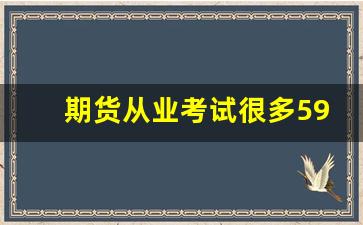 期货从业考试很多59分(期货从业协会)_https://www.gfdzclz.com_北交所_第1张
