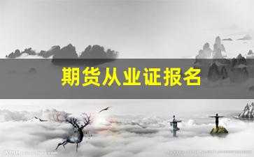 期货从业证报名(期货从业证报名时间2024)_https://www.xzdzchf.com_创业板_第1张