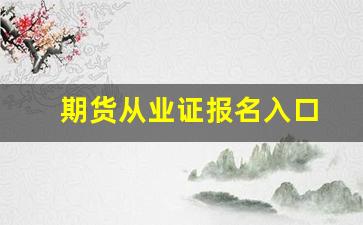 期货从业证报名入口(期货从业协会)_https://www.gfdzclz.com_创业板_第1张