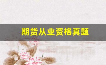 期货从业资格真题(期货从业资格证考试综合题)_https://www.xzdzcjn.com_科创板_第1张