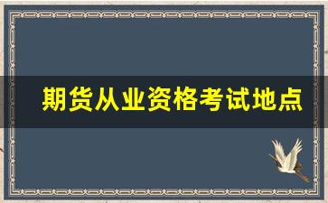 期货从业资格考试地点(期货从业资格考试报名官网)_https://www.fzdzcxj.com_创业板_第1张