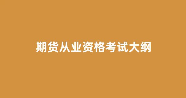 期货从业资格考试大纲(期货从业资格证考试真题及答案)_https://www.gfdzclz.com_上交所_第1张