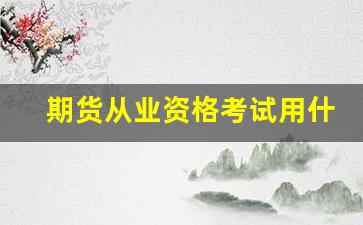期货从业资格考试用什么书(期货从业资格考试用什么书看)_https://www.gfdzclz.com_创业板_第1张
