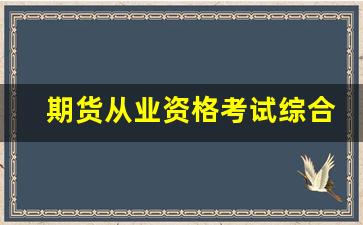 期货从业资格考试综合题(期货从业资格考试报名官网)_https://www.huakunhengjia.com_期货资讯_第1张