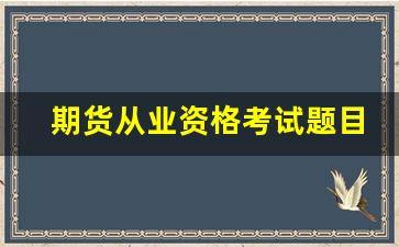 期货从业资格考试题目(期货从业资格考试题目是随机的吗)_https://www.qldgs.com_内盘期货_第1张
