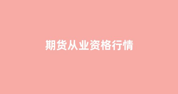 期货从业资格行情(期货从业资格行情怎么查)_https://www.jnskb.com_效果图_第1张
