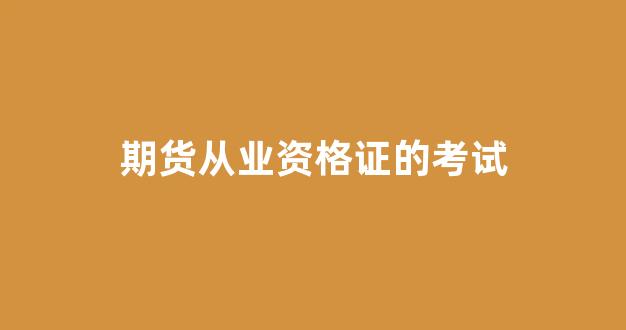 期货从业资格证的考试(期货从业资格证考试时间2023年)_https://www.gfdzclz.com_上交所_第1张